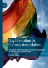 Gay Liberation to Campus Assimilation : Early Non-Heterosexual Student Organizing at Midwestern Universities - Book