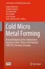 Cold Micro Metal Forming : Research Report of the Collaborative Research Center “Micro Cold Forming” (SFB 747), Bremen, Germany - Book