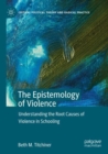 The Epistemology of Violence : Understanding the Root Causes of Violence in Schooling - Book