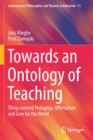 Towards an Ontology of Teaching : Thing-centred Pedagogy, Affirmation and Love for the World - Book