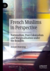 French Muslims in Perspective : Nationalism, Post-Colonialism and Marginalisation under the Republic - eBook