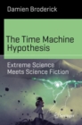 The Time Machine Hypothesis : Extreme Science Meets Science Fiction - Book