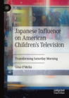 Japanese Influence on American Children's Television : Transforming Saturday Morning - Book