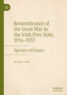 Remembrance of the Great War in the Irish Free State, 1914-1937 : Specters of Empire - eBook