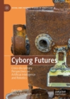 Cyborg Futures : Cross-disciplinary Perspectives on Artificial Intelligence and Robotics - eBook