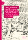 Idiocy, Imbecility and Insanity in Victorian Society : Caterham Asylum, 1867-1911 - eBook