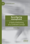 Reconfiguring Islamophobia : A Radical Rethinking of a Contested Concept - Book