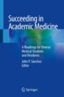 Succeeding in Academic Medicine : A Roadmap for Diverse Medical Students and Residents - Book