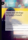 Norm and Ideology in Spoken French : A Sociolinguistic History of Liaison - Book