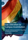 Gay Liberation to Campus Assimilation : Early Non-Heterosexual Student Organizing at Midwestern Universities - Book