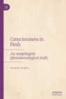 Consciousness in Flesh : An Unapologetic Phenomenological Study - eBook