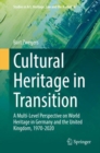 Cultural Heritage in Transition : A Multi-Level Perspective on World Heritage in Germany and the United Kingdom, 1970-2020 - eBook