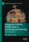 Hungarian Catholic Intellectuals in Contemporary Romania : Reforming Apostles - Book