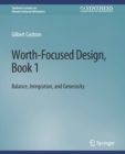 Worth-Focused Design, Book 1 : Balance, Integration, and Generosity - Book