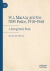 W.J. MacKay and the NSW Police, 1910-1948 : A Dangerous Man - Book