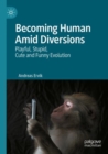 Becoming Human Amid Diversions : Playful, Stupid, Cute and Funny Evolution. - Book