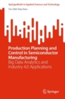 Production Planning and Control in Semiconductor Manufacturing : Big Data Analytics and Industry 4.0 Applications - Book