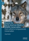 Beyond the North American Model of Wildlife Conservation : From Lethal to Compassionate Conservation - eBook