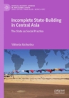 Incomplete State-Building in Central Asia : The State as Social Practice - eBook