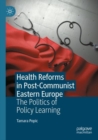 Health Reforms in Post-Communist Eastern Europe : The Politics of Policy Learning - Book