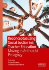 Reconceptualizing Social Justice in Teacher Education : Moving to Anti-racist Pedagogy - Book