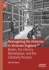 Reimagining the Historian in Victorian England : Books, the Literary Marketplace, and the Scholarly Persona - eBook