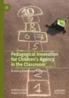 Pedagogical Innovation for Children's Agency in the Classroom : Building Knowledge Together - eBook