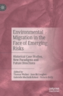Environmental Migration in the Face of Emerging Risks : Historical Case Studies, New Paradigms and Future Directions - Book