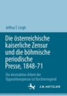 Die osterreichische kaiserliche Zensur und die bohmische periodische Presse, 1848-71 : Die destruktive Arbeit der Oppositionspresse ist furchterregend - eBook