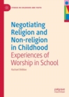 Negotiating Religion and Non-religion in Childhood : Experiences of Worship in School - eBook