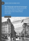 The Telegraph and Stock Exchanges : How Innovations in Communications Technology Influenced Regional Exchanges in the United States, 1830–1860 - Book
