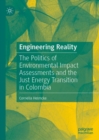 Engineering Reality : The Politics of Environmental Impact Assessments and the Just Energy Transition in Colombia - Book
