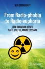From Radio-phobia to Radio-euphoria : Low Radiation Doses: Safe, Useful, and Necessary - eBook