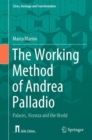 The Working Method of Andrea Palladio : Palaces, Vicenza and the World - Book