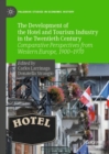 The Development of the Hotel and Tourism Industry in the Twentieth Century : Comparative Perspectives from Western Europe, 1900–1970 - Book