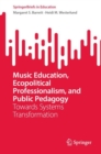 Music Education, Ecopolitical Professionalism, and Public Pedagogy : Towards Systems Transformation - Book