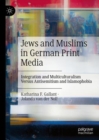 Jews and Muslims in German Print Media : Integration and Multiculturalism Versus Antisemitism and Islamophobia - Book