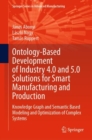 Ontology-Based Development of Industry 4.0 and 5.0 Solutions for Smart Manufacturing and Production : Knowledge Graph and Semantic Based Modeling and Optimization of Complex Systems - Book