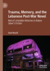 Trauma, Memory, and the Lebanese Post-War Novel : Beirut’s Invisible Histories in Rabee Jaber’s Fiction - Book