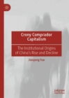 Crony Comprador Capitalism : The Institutional Origins of China’s Rise and Decline - Book