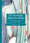 The Grotesque Modernist Body : Gothic Horror and Carnival Satire in Art and Writing - eBook