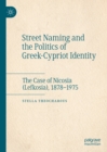 Street Naming and the Politics of Greek-Cypriot Identity : The Case of Nicosia (Lefkosia), 1878-1975 - eBook