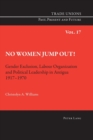 No Women Jump Out! : Gender Exclusion, Labour Organization and Political Leadership in Antigua 1917-1970 - Book
