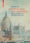 Motherland and Progress : Hungarian Architecture and Design 1800-1900 - Book