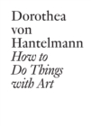 How to Do Things with Art : The Meaning of Art's Performativity - eBook