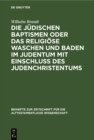 Die judischen Baptismen oder das religiose Waschen und Baden im Judentum mit Einschlu des Judenchristentums - eBook