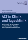 ACT in Klinik und Tagesklinik : Arbeiten mit der Akzeptanz- und Commitment-Therapie in multiprofessionellen Teams - eBook
