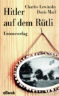 Hitler auf dem Rutli : Protokolle einer verdrangten Zeit. Herausgegeben und mit historischen Anmerkungen versehen von Josef Wandeler. Herausgegeben und mit historischen Anmerkungen versehen von Josef - eBook