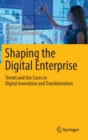Shaping the Digital Enterprise : Trends and Use Cases in Digital Innovation and Transformation - Book