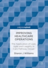 Improving Healthcare Operations : The Application of Lean, Agile and Leagility in Care Pathway Design - eBook